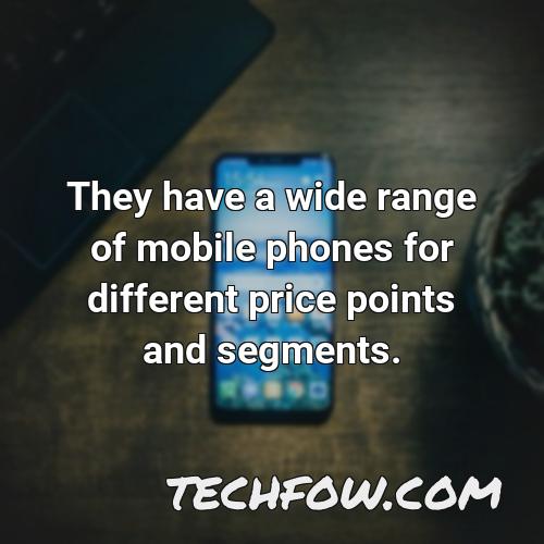 they have a wide range of mobile phones for different price points and segments