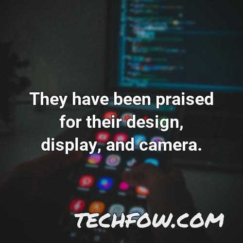 they have been praised for their design display and camera