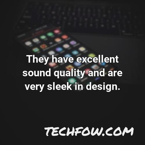 they have excellent sound quality and are very sleek in design