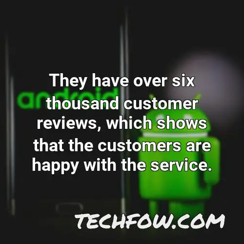 they have over six thousand customer reviews which shows that the customers are happy with the service