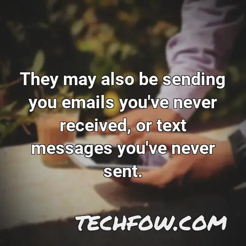 they may also be sending you emails you ve never received or text messages you ve never sent