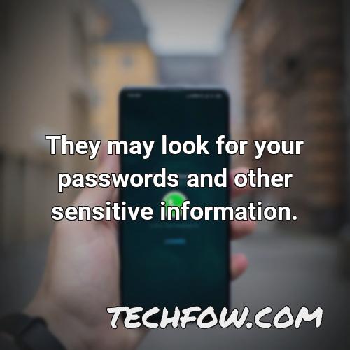 they may look for your passwords and other sensitive information