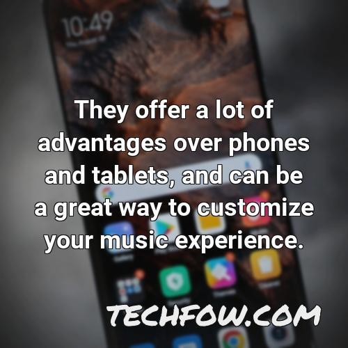 they offer a lot of advantages over phones and tablets and can be a great way to customize your music