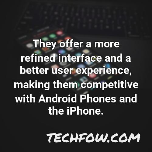 they offer a more refined interface and a better user experience making them competitive with android phones and the iphone