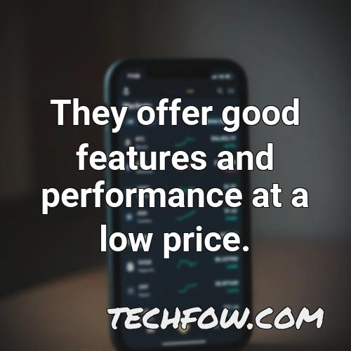 they offer good features and performance at a low price