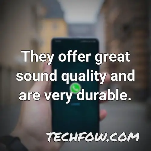 they offer great sound quality and are very durable