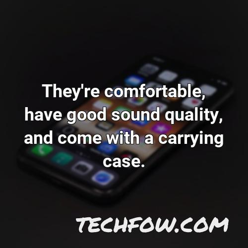 they re comfortable have good sound quality and come with a carrying case