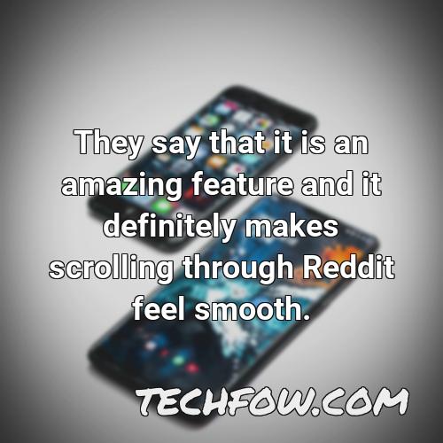 they say that it is an amazing feature and it definitely makes scrolling through reddit feel smooth