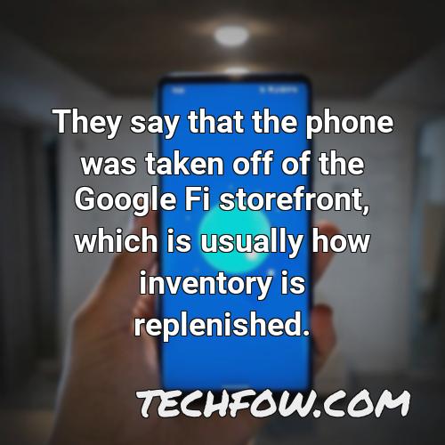 they say that the phone was taken off of the google fi storefront which is usually how inventory is replenished