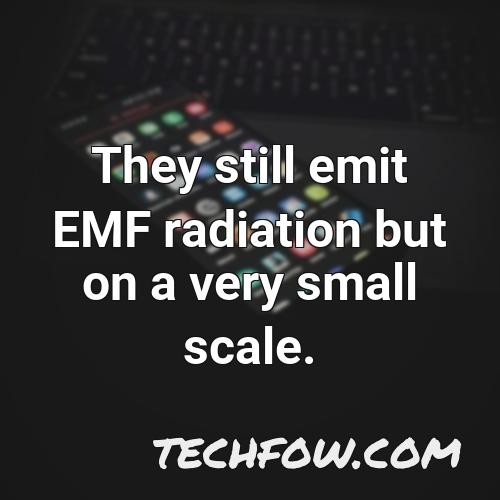 they still emit emf radiation but on a very small scale
