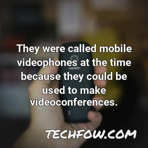 they were called mobile videophones at the time because they could be used to make videoconferences