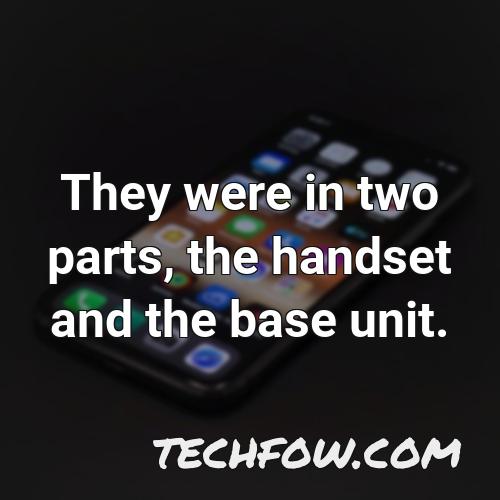 they were in two parts the handset and the base unit