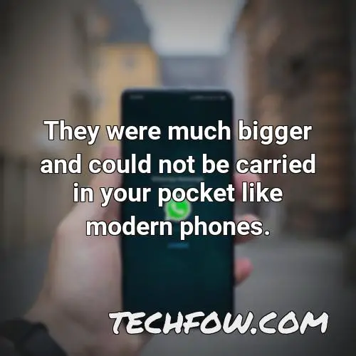 they were much bigger and could not be carried in your pocket like modern phones