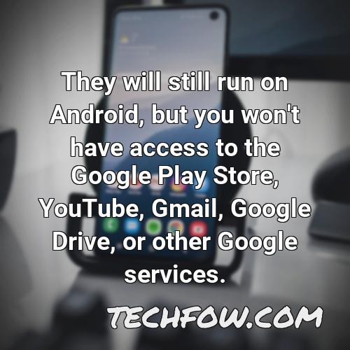 they will still run on android but you won t have access to the google play store youtube gmail google drive or other google services