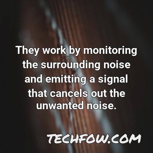 they work by monitoring the surrounding noise and emitting a signal that cancels out the unwanted noise
