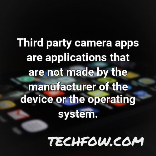 third party camera apps are applications that are not made by the manufacturer of the device or the operating system