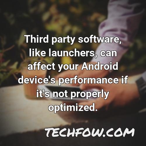 third party software like launchers can affect your android device s performance if it s not properly optimized