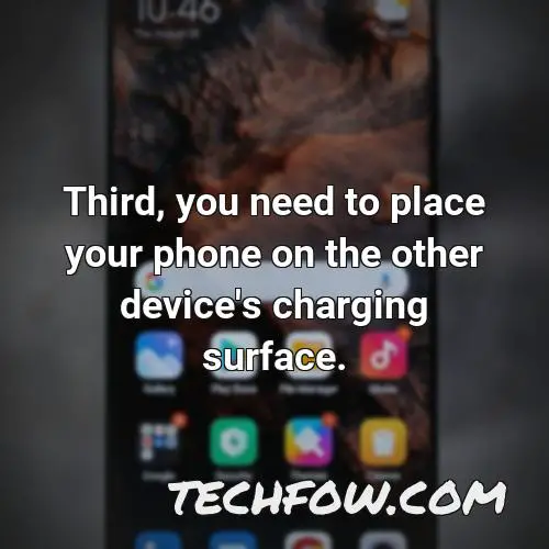 third you need to place your phone on the other device s charging surface