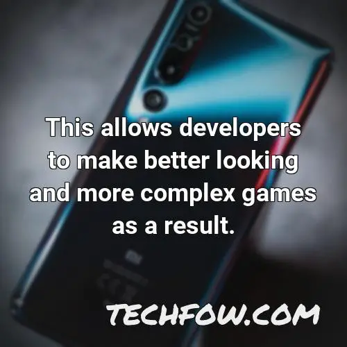 this allows developers to make better looking and more complex games as a result