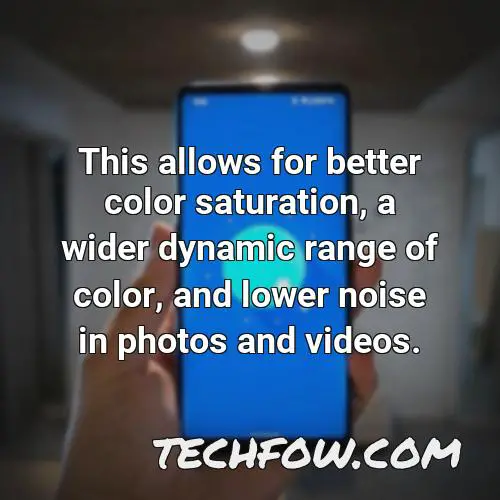this allows for better color saturation a wider dynamic range of color and lower noise in photos and videos
