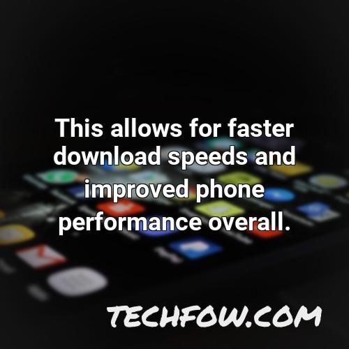this allows for faster download speeds and improved phone performance overall