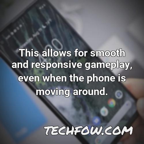 this allows for smooth and responsive gameplay even when the phone is moving around