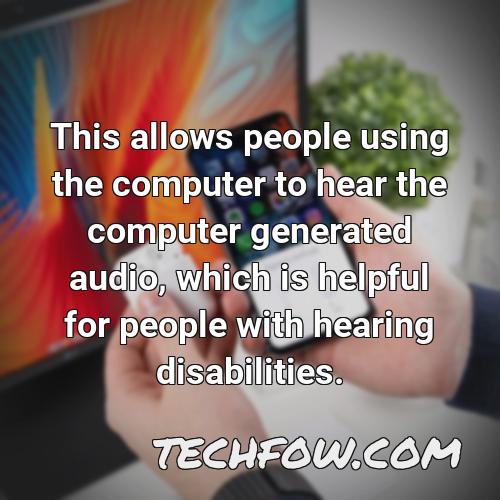 this allows people using the computer to hear the computer generated audio which is helpful for people with hearing disabilities
