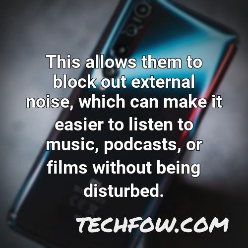 this allows them to block out external noise which can make it easier to listen to music podcasts or films without being disturbed