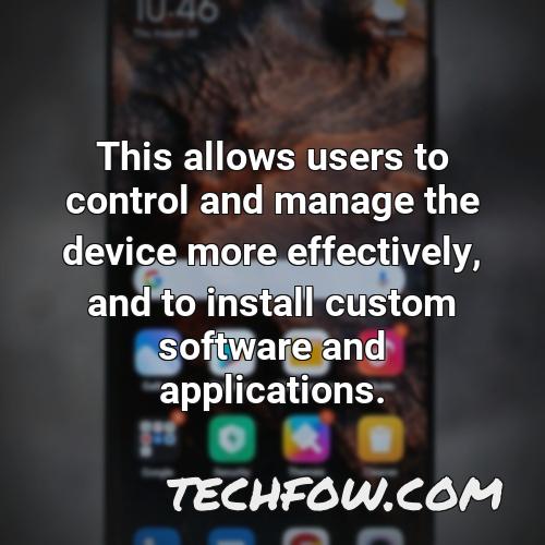 this allows users to control and manage the device more effectively and to install custom software and applications
