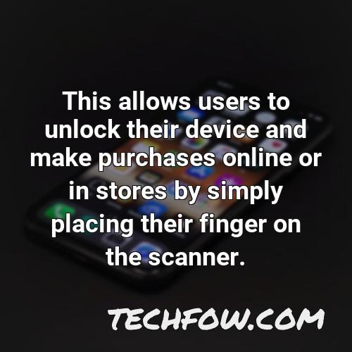 this allows users to unlock their device and make purchases online or in stores by simply placing their finger on the scanner