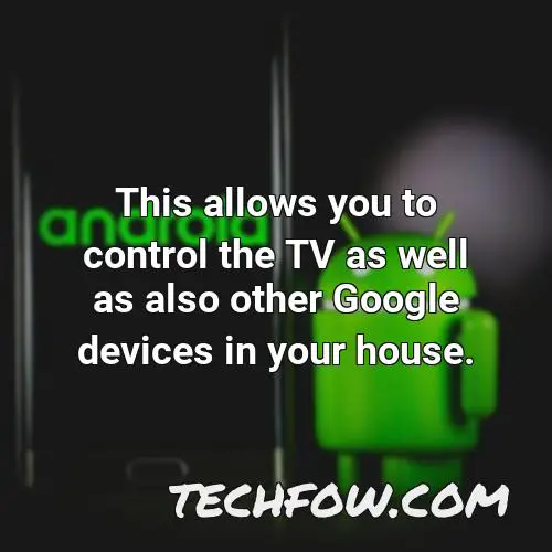this allows you to control the tv as well as also other google devices in your house