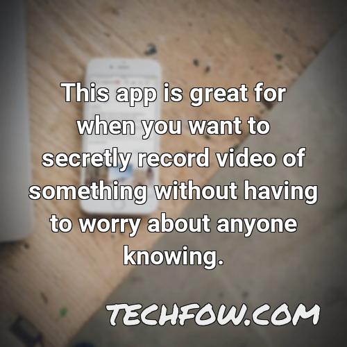 this app is great for when you want to secretly record video of something without having to worry about anyone knowing