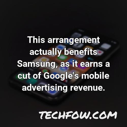 this arrangement actually benefits samsung as it earns a cut of google s mobile advertising revenue