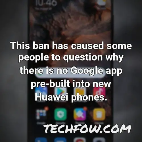 this ban has caused some people to question why there is no google app pre built into new huawei phones