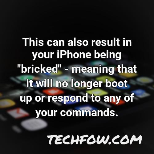 this can also result in your iphone being bricked meaning that it will no longer boot up or respond to any of your commands