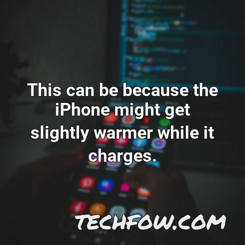 this can be because the iphone might get slightly warmer while it charges