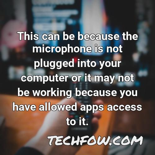 this can be because the microphone is not plugged into your computer or it may not be working because you have allowed apps access to it