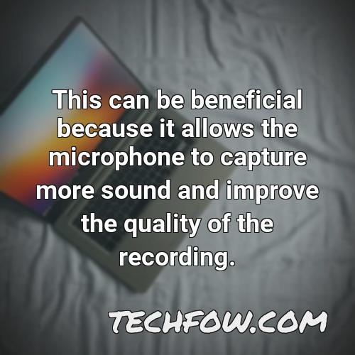 this can be beneficial because it allows the microphone to capture more sound and improve the quality of the recording