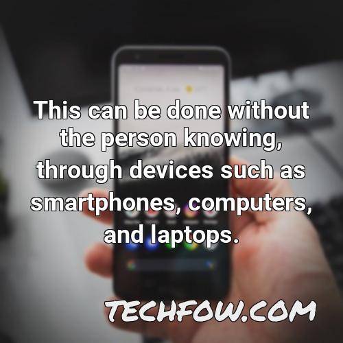 this can be done without the person knowing through devices such as smartphones computers and laptops