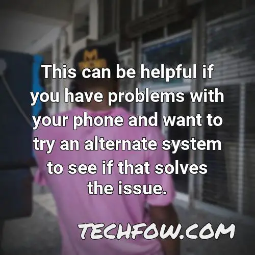 this can be helpful if you have problems with your phone and want to try an alternate system to see if that solves the issue