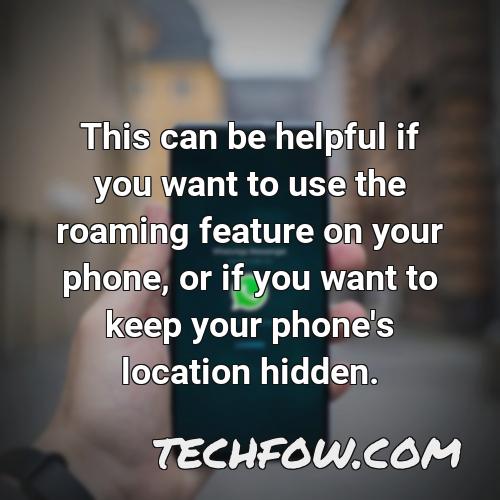 this can be helpful if you want to use the roaming feature on your phone or if you want to keep your phone s location hidden