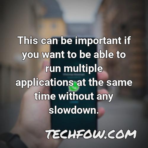 this can be important if you want to be able to run multiple applications at the same time without any slowdown