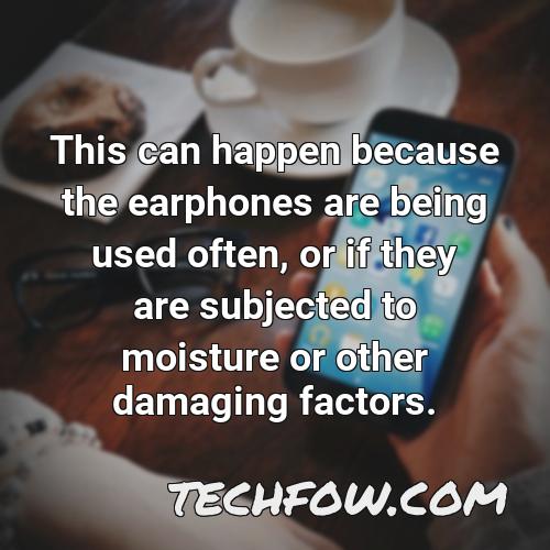 this can happen because the earphones are being used often or if they are subjected to moisture or other damaging factors