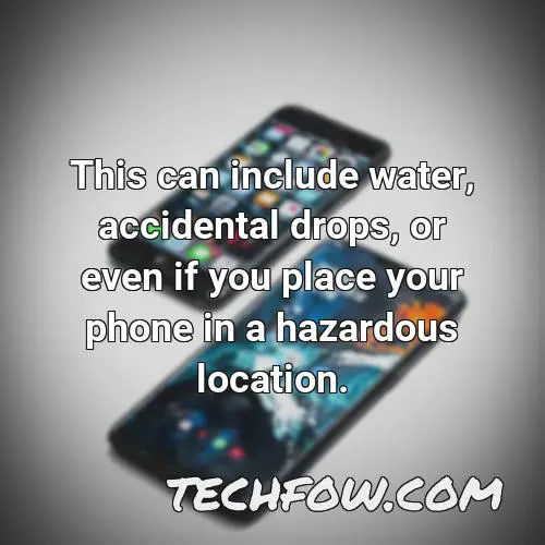 this can include water accidental drops or even if you place your phone in a hazardous location