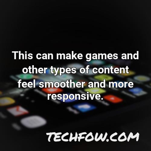 this can make games and other types of content feel smoother and more responsive