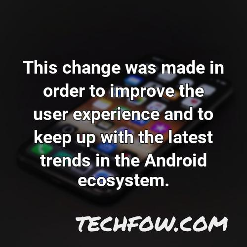 this change was made in order to improve the user experience and to keep up with the latest trends in the android ecosystem