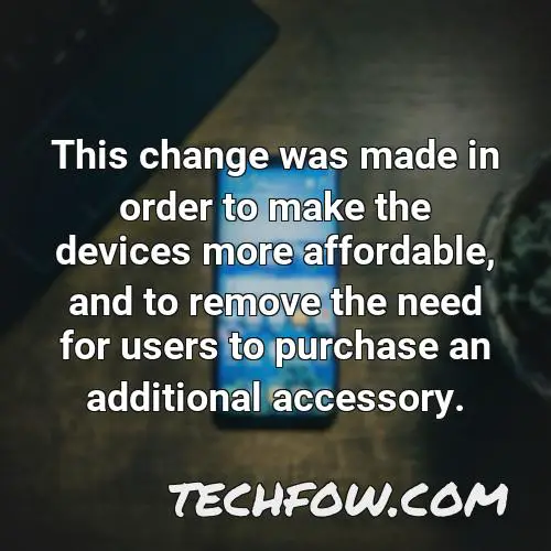 this change was made in order to make the devices more affordable and to remove the need for users to purchase an additional accessory