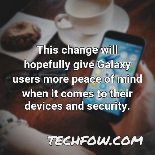 this change will hopefully give galaxy users more peace of mind when it comes to their devices and security