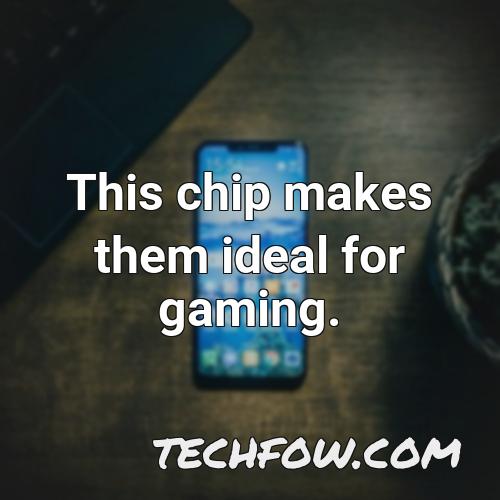 this chip makes them ideal for gaming