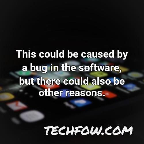 this could be caused by a bug in the software but there could also be other reasons